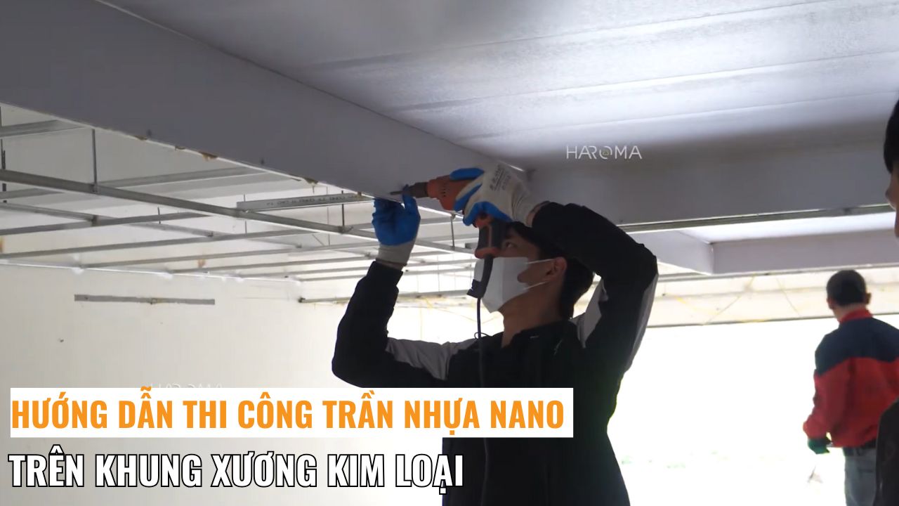 Hướng dẫn thi công trần nhựa nano trên khung xương kim loại chuẩn kỹ thuật, bền đẹp theo thời gian