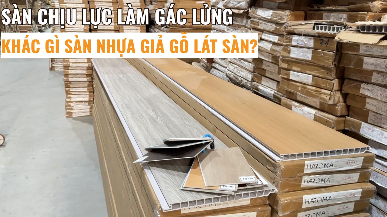 Sàn chịu lực làm gác lửng khác gì sàn nhựa giả gỗ lát sàn?