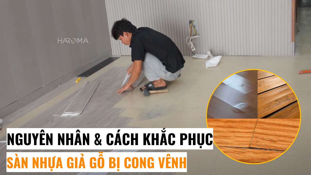 Sàn nhựa giả gỗ bị cong vênh nguyên nhân do đâu? Cách khắc phục thế nào?